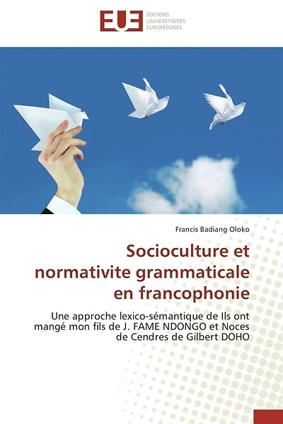 Socioculture et normativite grammaticale en francophonie: Une approche lexico-sémantique de Ils ont mangé mon fils de J. FAME NDONGO et Noces de Cendres de Gi