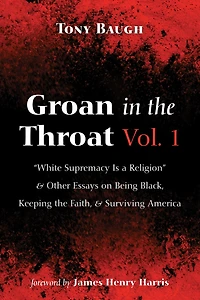 Groan the Throat Vol. 1: "White Supremacy Is a Religion" and Other Essays on Being Black, Keeping Faith, Surviving America
