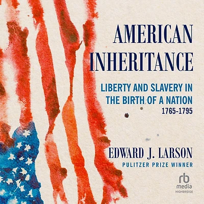 American Inheritance: Liberty and Slavery the Birth of a Nation, 1765-1795