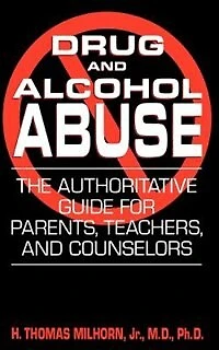 Drug and Alcohol Abuse: The Authoritative Guide for Parents, Teachers, Counselors