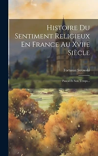 Histoire Du Sentiment Religieux En France Au Xviie Siècle: Pascal Et Son Temps...