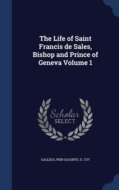 The Life of Saint Francis de Sales, Bishop and Prince Geneva Volume 1