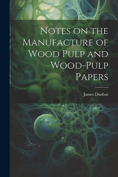 Notes on the Manufacture of Wood Pulp and Wood-pulp Papers