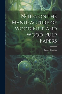 Notes on the Manufacture of Wood Pulp and Wood-pulp Papers