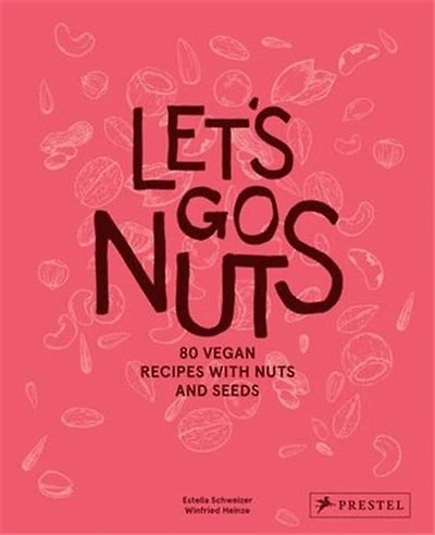 Let's Go Nuts: 80 Vegan Recipes With Nuts And Seeds