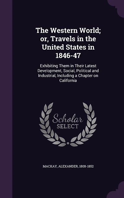 The Western World; or, Travels in the United States in 1846-47: Exhibiting Them in Their Latest Development, Social, Political and Industrial, Including a Chapter on California