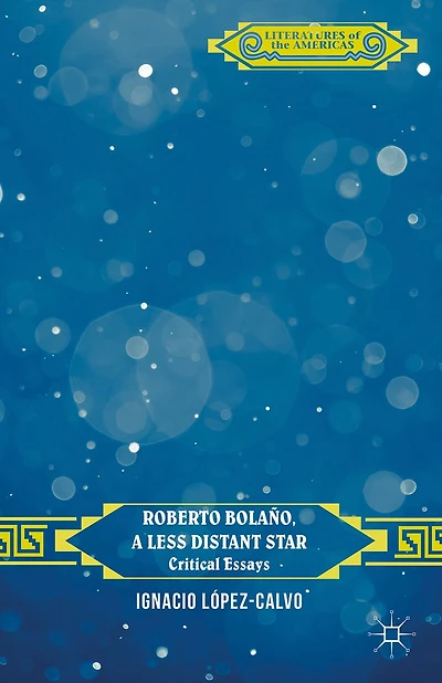 Roberto Bolano, a Less Distant Star: Critical Essays