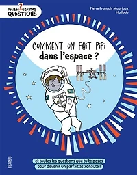 Comment on fait pipi dans l'espace ?: et toutes les questions que tu te poses pour devenir un parfait astronaute !