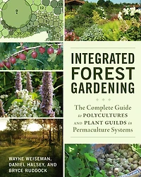 Integrated Forest Gardening: The Complete Guide to Polycultures and Plant Guilds Permaculture Systems