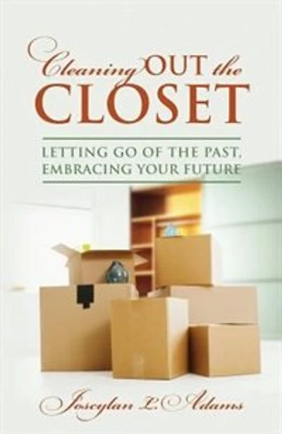 Cleaning Out The Closet: Lettng Go Of The Past, Embracing Your Future