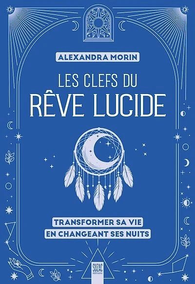 Les clefs du rêve lucide : transformer sa vie en changeant ses nuits: transformer sa vie en changeant ses nuits