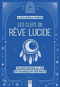 Les clefs du rêve lucide : transformer sa vie en changeant ses nuits: transformer sa vie en changeant ses nuits