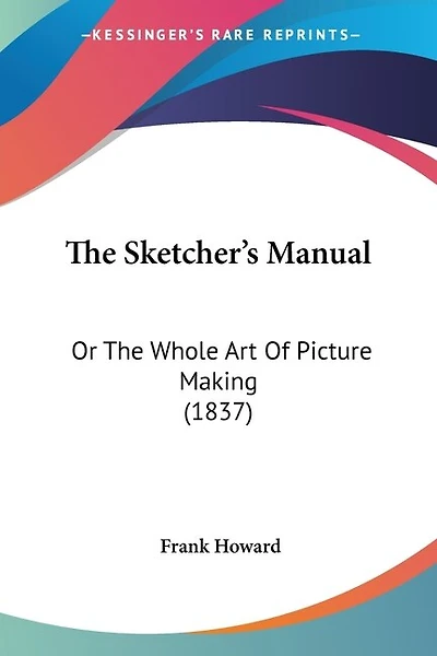 The Sketcher's Manual: Or The Whole Art Of Picture Making (1837)