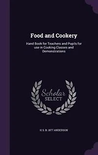 Food and Cookery: Hand Book for Teachers and Pupils for use in Cooking Classes and Demonstrations