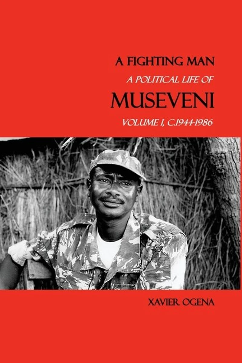 A Fighting Man: Political Life of Museveni, Volume I, c.1944-1986