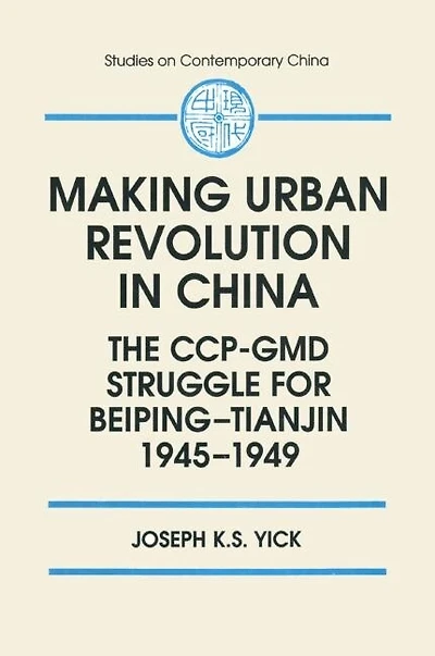Making Urban Revolution China: The Ccp-GMD Struggle for Beiping-Tianjin, 1945-49: 1945-49