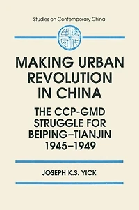 Making Urban Revolution China: The Ccp-GMD Struggle for Beiping-Tianjin, 1945-49: 1945-49