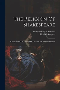 The Religion Of Shakespeare: Chiefly From The Writings Of The Late Mr. Richard Simpson