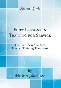 Fifty Lessons in Training for Service: The First Year Standard Teacher Training Text-Book (Classic Reprint)