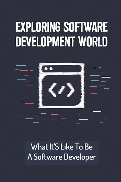 Exploring Software Development World: What It'S Like To Be A Software Developer: Basic Things For Software Developer
