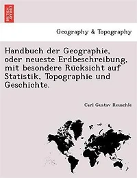 Handbuch Der Geographie, Oder Neueste Erdbeschreibung, Mit Besondere Ru?cksicht Auf Statistik, Topographie Und Geschichte.