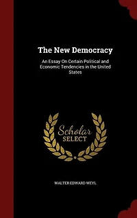 The New Democracy: An Essay On Certain Political and Economic Tendencies in the United States