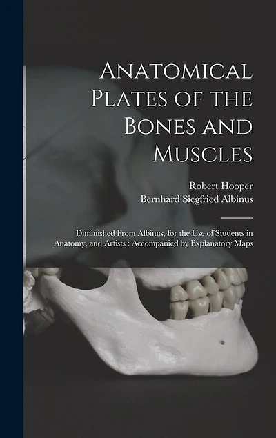 Anatomical Plates of the Bones and Muscles: Diminished From Albinus, for the use of Students in Anatomy, and Artists: Accompanied by Explanatory Maps