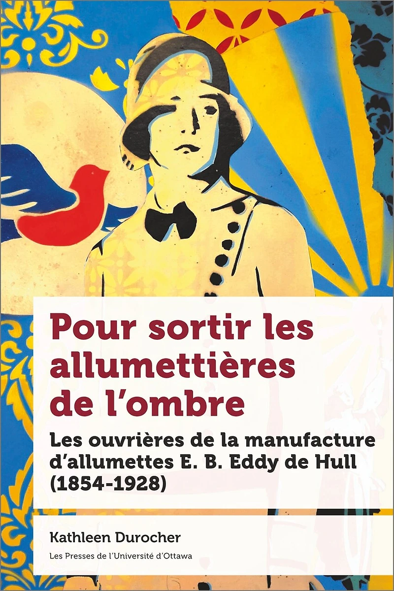 Pour sortir Les allumettières de l’ombre : ouvrières la manufacture d’allumettes E. B. Eddy Hull (1854-1928): (1854-1928)
