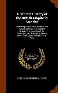 A General History of the British Empire America: Containing an Historical, Political, and Commercial View English Settlements ; Including all