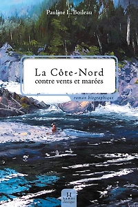 La Côte-Nord contre vents et marées: roman biographique