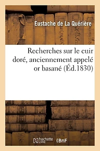 Recherches Sur Le Cuir Doré, Anciennement Appelé or Basané, Et Description de Plusieurs: Peintures Appropriées À Ce Genre de Décor