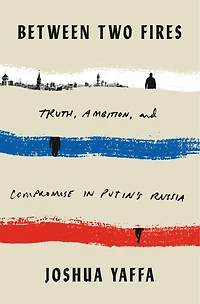 Between Two Fires: Truth, Ambition, And Compromise Putin's Russia