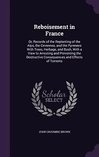 Reboisement France: Or Records of the Replanting Alps, Cevennes, and Pyrenees With Trees, Herbage, B