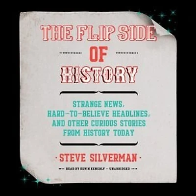 The Flip Side of History: Strange News, Hard-to-Believe Headlines, and Other Curious Stories from History