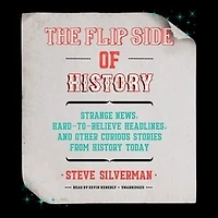 The Flip Side of History: Strange News, Hard-to-Believe Headlines, and Other Curious Stories from History