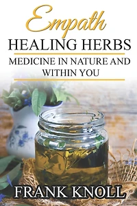 Empath Healing Herbs: Medicine in Nature and Within You