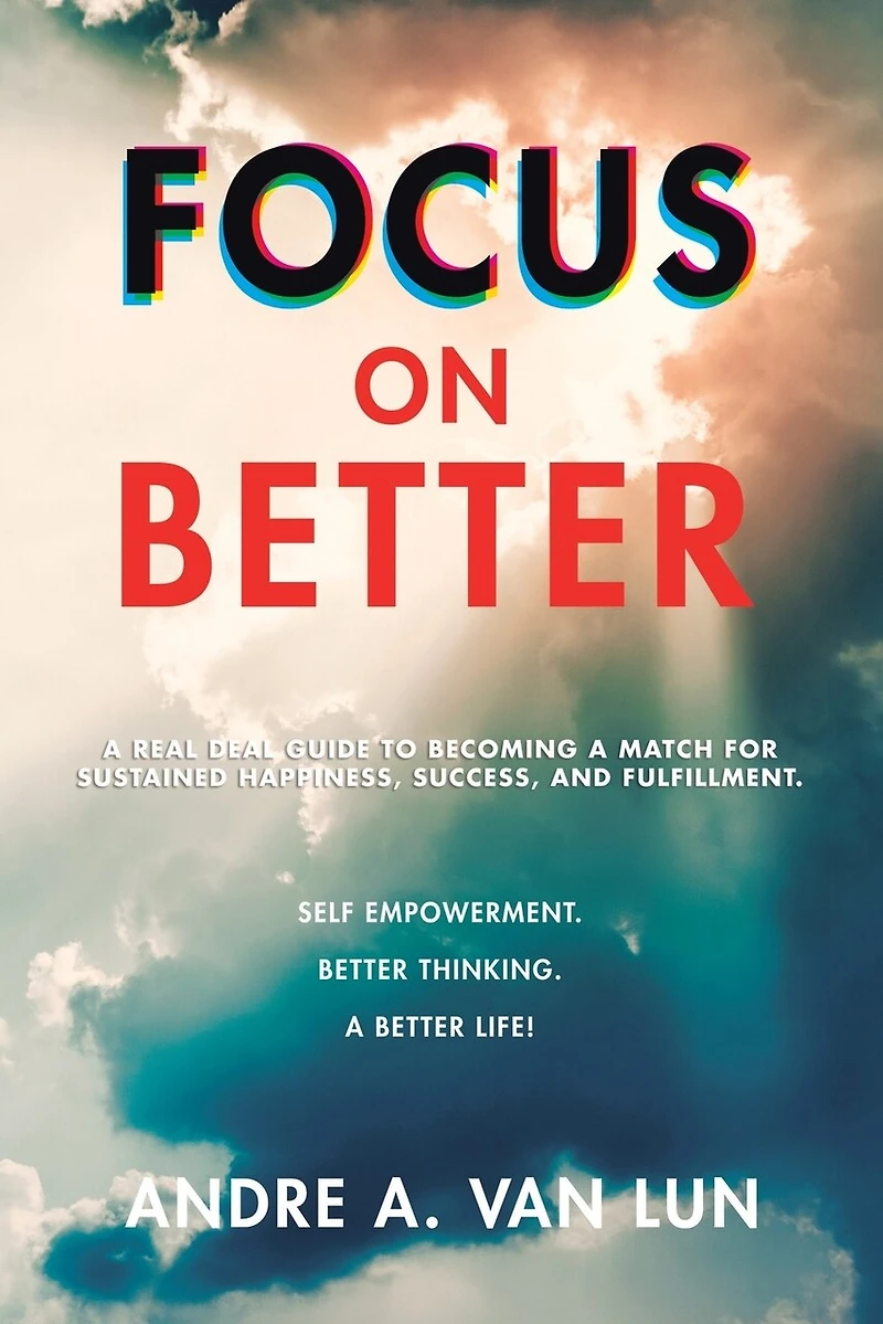 Focus on Better: a Real Deal Guide to Becoming Match for Sustained Happiness, Success, and Fulfillment.