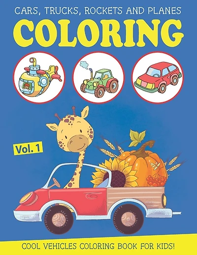 Cars, Trucks, Rockets and Planes Coloring Book for Kids: an Amazing Vehicle Coloring & Activity Book for Kids and Toddlers, Boys or Girls, Ages 2-4, Ages 4-8