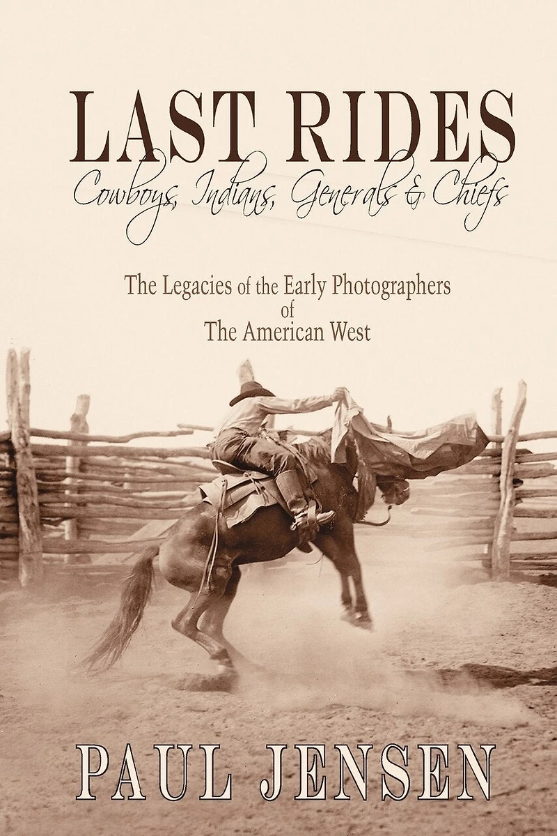 Last Rides, Cowboys, Indians & Generals & Chiefs: The Legacies of the Early Photographers of the American West