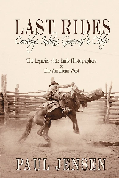 Last Rides, Cowboys, Indians & Generals & Chiefs: The Legacies of the Early Photographers of the American West