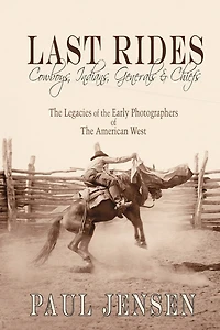 Last Rides, Cowboys, Indians & Generals & Chiefs: The Legacies of the Early Photographers of the American West