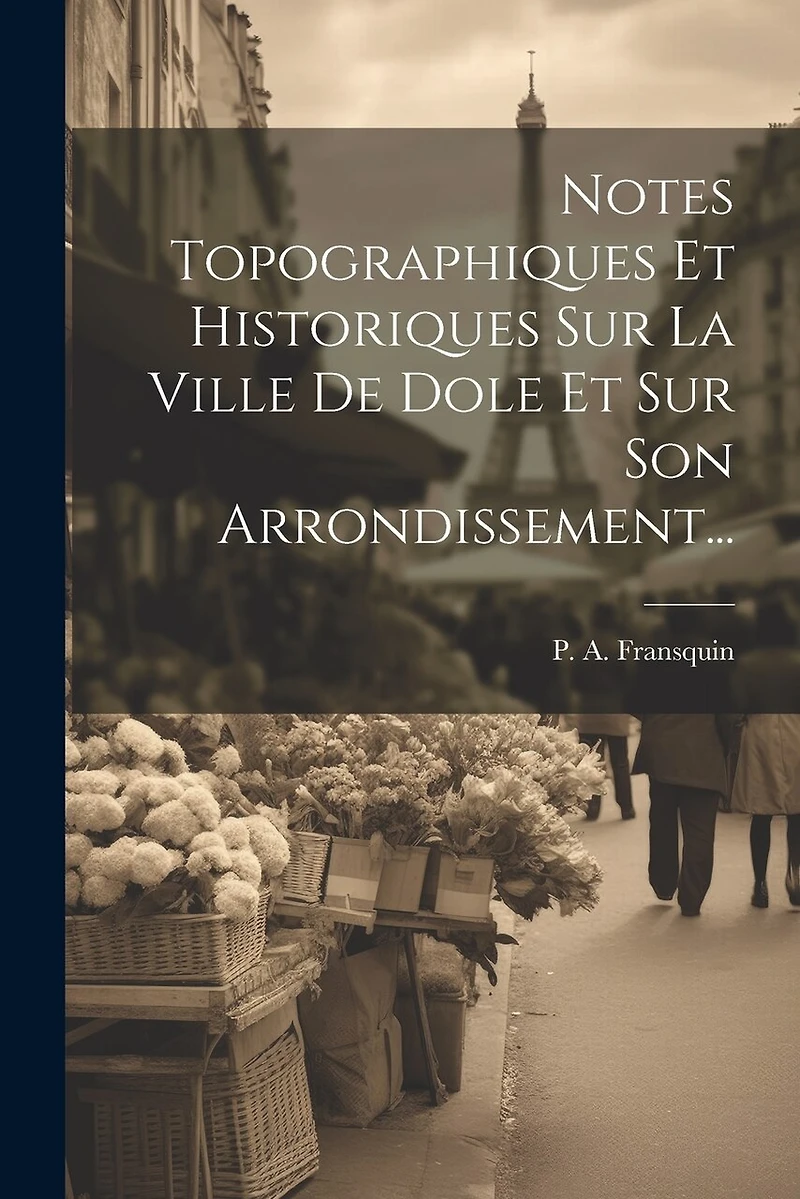 Notes Topographiques Et Historiques Sur La Ville De Dole Et Sur Son Arrondissement...