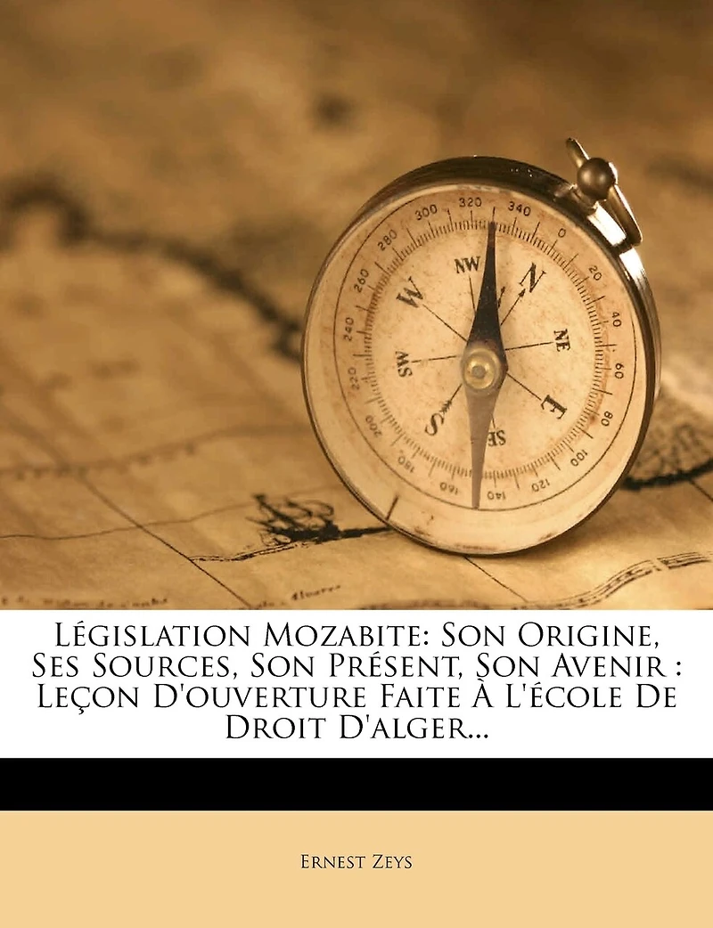 Législation Mozabite: Son Origine, Ses Sources, Son Présent, Son Avenir: Leçon d'Ouverture Faite À l'École de Droit d'Alger...