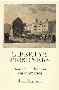 Liberty's Prisoners: Carceral Culture Early America