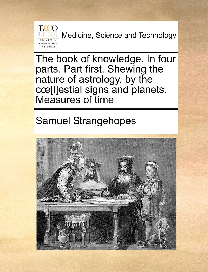 the Book of Knowledge. Four Parts. Part First. Shewing Nature Astrology, by Coe[l]estial Signs and Planets. Measures Time