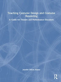 Teaching Costume Design and Rendering: A Guide for Theatre Performance Educators