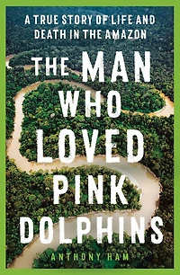 the Man Who Loved Pink Dolphins: A true story of life and death Amazon