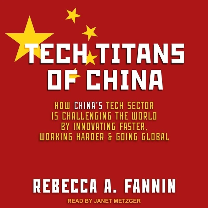 Tech Titans of China Lib/E: How China's Sector Is Challenging the World by Innovating Faster, Working Harder, and Going Global