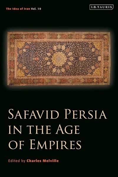 Safavid Persia In The Age Of Empires: The Idea Of Iran Vol. 10