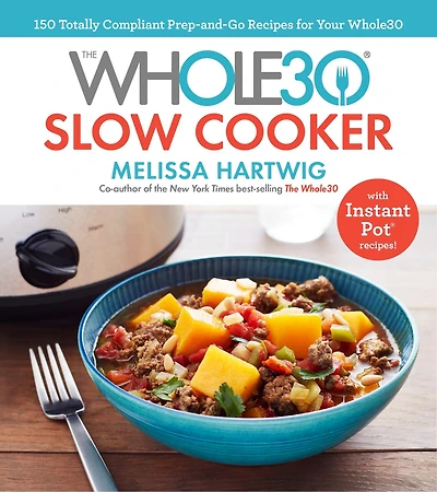 The Whole30 Slow Cooker: 150 Totally Compliant Prep-and-go Recipes For Your With Instant Pot Recipes: A Cookbook